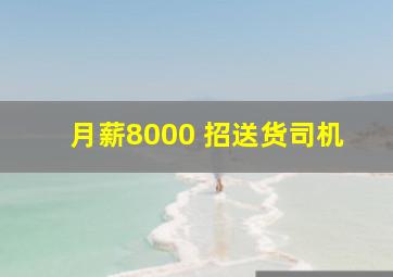 月薪8000 招送货司机